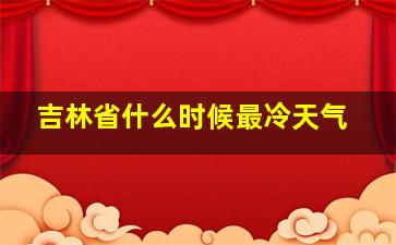 吉林省什么时候最冷天气