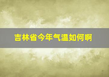 吉林省今年气温如何啊