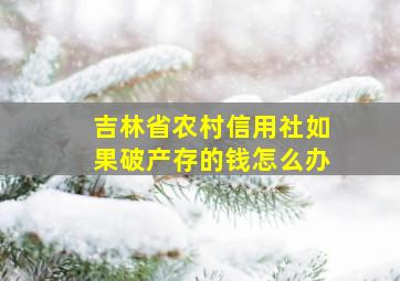 吉林省农村信用社如果破产存的钱怎么办