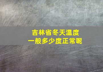 吉林省冬天温度一般多少度正常呢