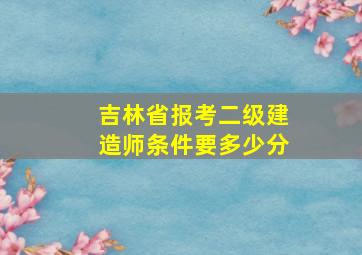 吉林省报考二级建造师条件要多少分