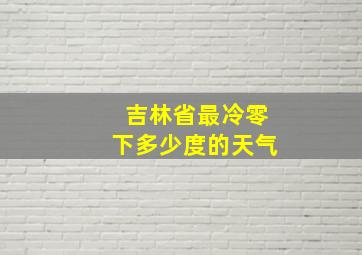 吉林省最冷零下多少度的天气