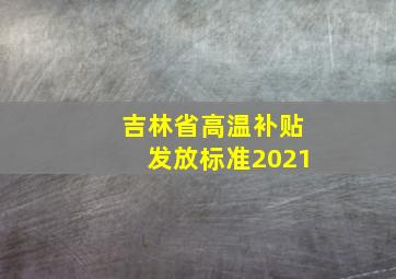 吉林省高温补贴发放标准2021