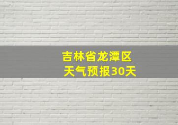 吉林省龙潭区天气预报30天