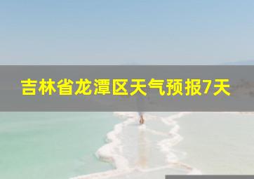 吉林省龙潭区天气预报7天