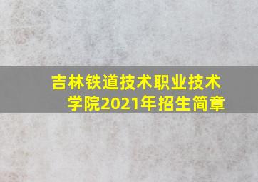 吉林铁道技术职业技术学院2021年招生简章