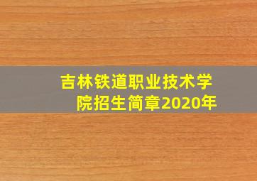 吉林铁道职业技术学院招生简章2020年