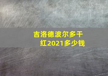 吉洛德波尔多干红2021多少钱