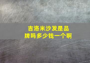 吉洛米沙发是品牌吗多少钱一个啊