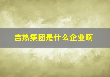 吉热集团是什么企业啊