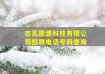 吉瓦能源科技有限公司招聘电话号码查询