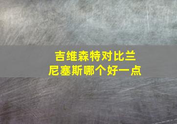 吉维森特对比兰尼塞斯哪个好一点