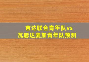 吉达联合青年队vs瓦赫达麦加青年队预测