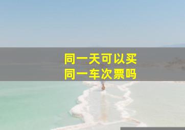 同一天可以买同一车次票吗