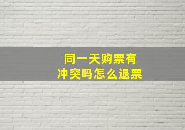 同一天购票有冲突吗怎么退票