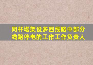 同杆塔架设多回线路中部分线路停电的工作工作负责人