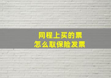 同程上买的票怎么取保险发票