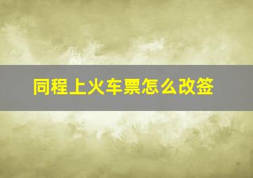 同程上火车票怎么改签