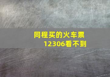 同程买的火车票12306看不到