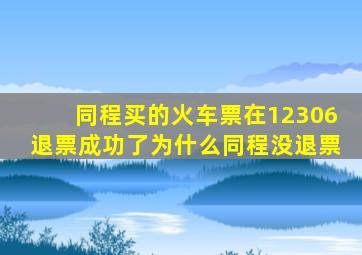 同程买的火车票在12306退票成功了为什么同程没退票