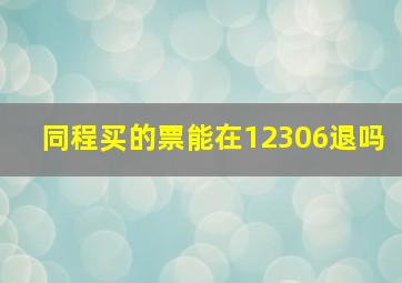 同程买的票能在12306退吗