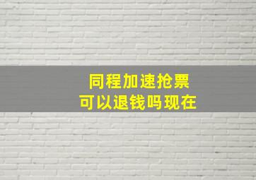 同程加速抢票可以退钱吗现在