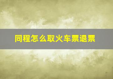 同程怎么取火车票退票