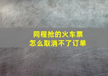 同程抢的火车票怎么取消不了订单