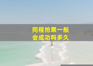 同程抢票一般会成功吗多久