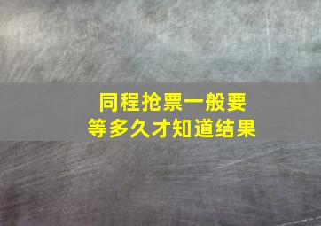 同程抢票一般要等多久才知道结果