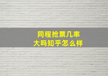 同程抢票几率大吗知乎怎么样