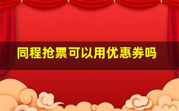 同程抢票可以用优惠券吗