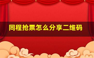 同程抢票怎么分享二维码