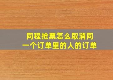 同程抢票怎么取消同一个订单里的人的订单