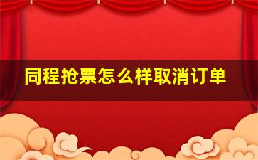 同程抢票怎么样取消订单