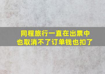 同程旅行一直在出票中也取消不了订单钱也扣了