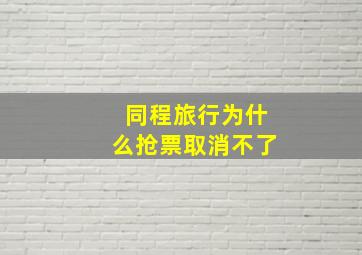 同程旅行为什么抢票取消不了