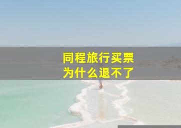 同程旅行买票为什么退不了