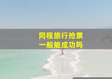 同程旅行抢票一般能成功吗