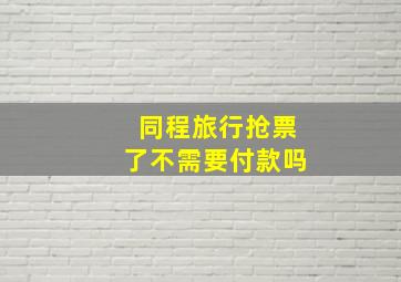 同程旅行抢票了不需要付款吗