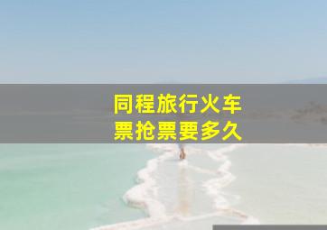 同程旅行火车票抢票要多久