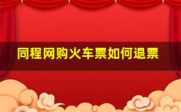 同程网购火车票如何退票