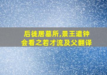 后徙居墓所,景王遣钟会看之若才流及父翻译