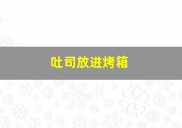 吐司放进烤箱