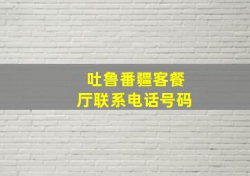 吐鲁番疆客餐厅联系电话号码