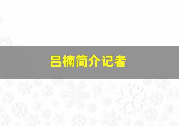 吕楠简介记者