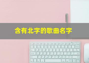 含有北字的歌曲名字