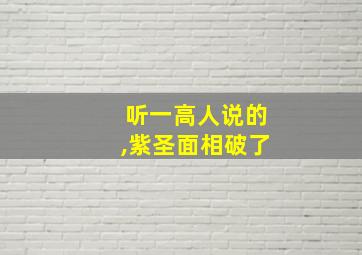 听一高人说的,紫圣面相破了