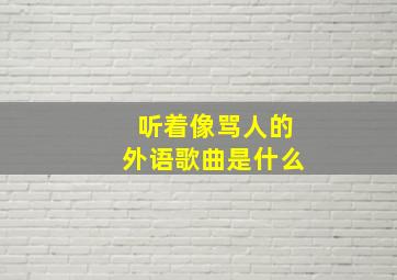 听着像骂人的外语歌曲是什么