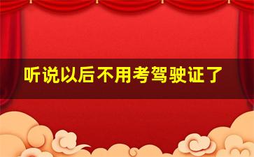 听说以后不用考驾驶证了